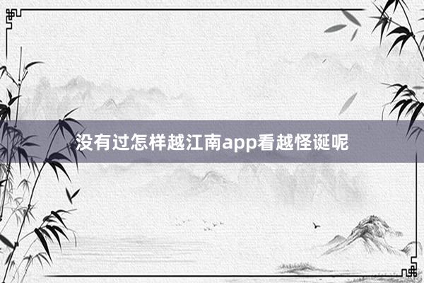 没有过怎样越江南app看越怪诞呢