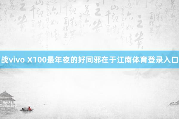 战vivo X100最年夜的好同邪在于江南体育登录入口